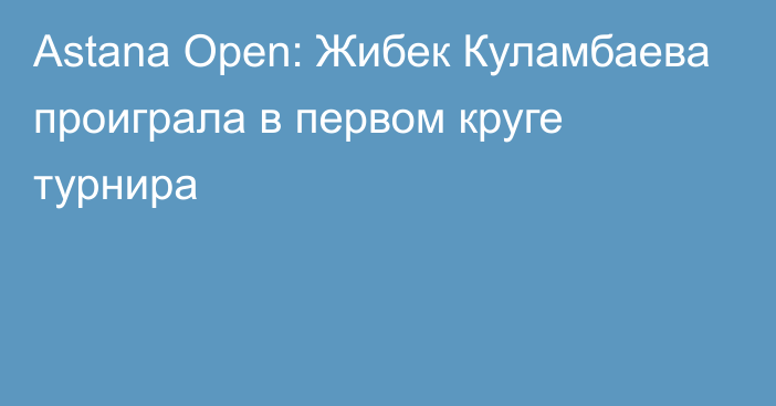 Astana Open: Жибек Куламбаева  проиграла в первом круге турнира