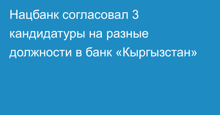 Нацбанк согласовал 3 кандидатуры на разные должности в банк «Кыргызстан»