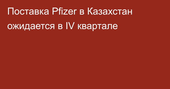Поставка Pfizer в Казахстан ожидается в IV квартале