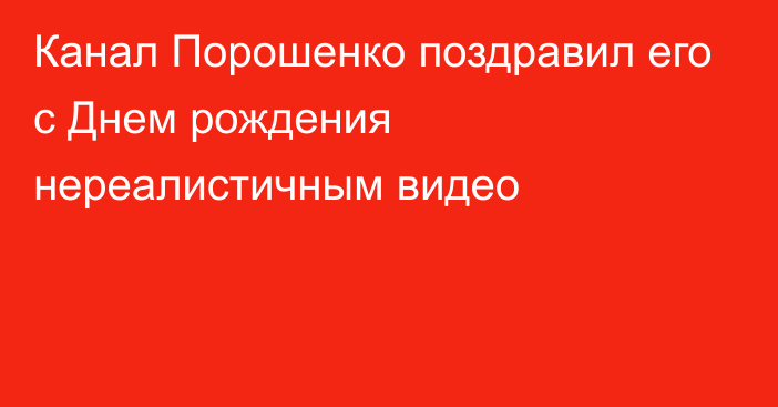 Канал Порошенко поздравил его с Днем рождения нереалистичным видео