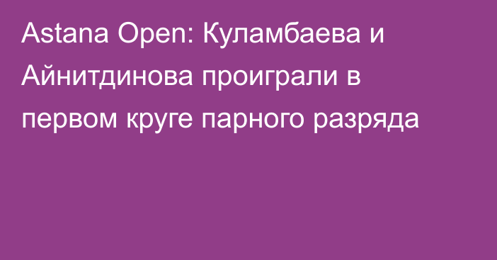 Astana Open: Куламбаева и Айнитдинова проиграли в первом круге парного разряда