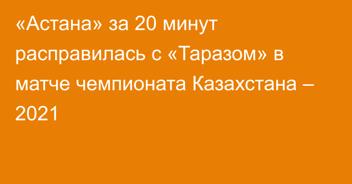 «Астана» за 20 минут расправилась с «Таразом» в матче чемпионата Казахстана – 2021