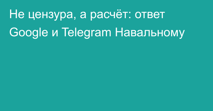 Не цензура, а расчёт: ответ Google и Telegram Навальному