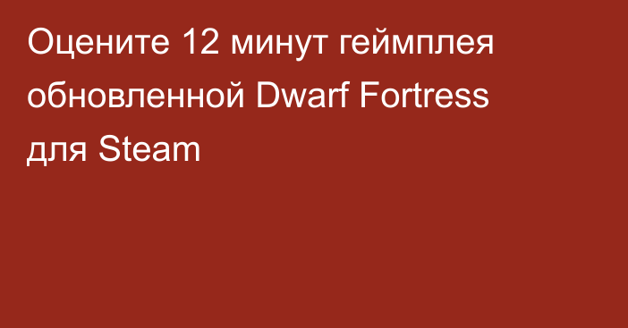 Оцените 12 минут геймплея обновленной Dwarf Fortress для Steam