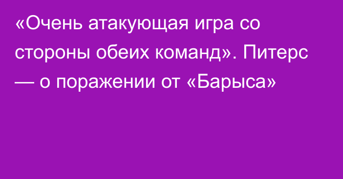 «Очень атакующая игра со стороны обеих команд». Питерс — о поражении от «Барыса»