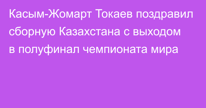 Касым-Жомарт Токаев поздравил сборную Казахстана с выходом в полуфинал чемпионата мира