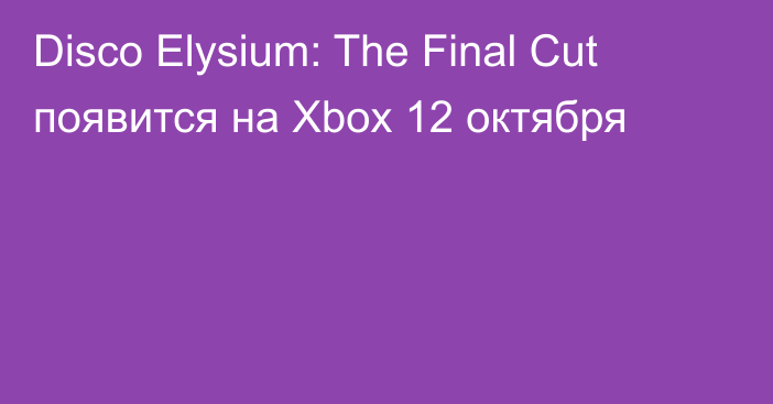 Disco Elysium: The Final Cut появится на Xbox 12 октября