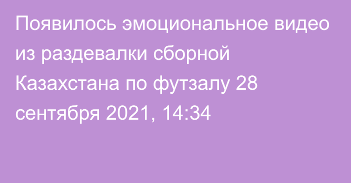 Появилось эмоциональное видео из раздевалки сборной Казахстана по футзалу
                28 сентября 2021, 14:34