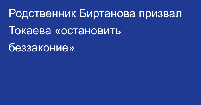 Родственник Биртанова призвал Токаева «остановить беззаконие»