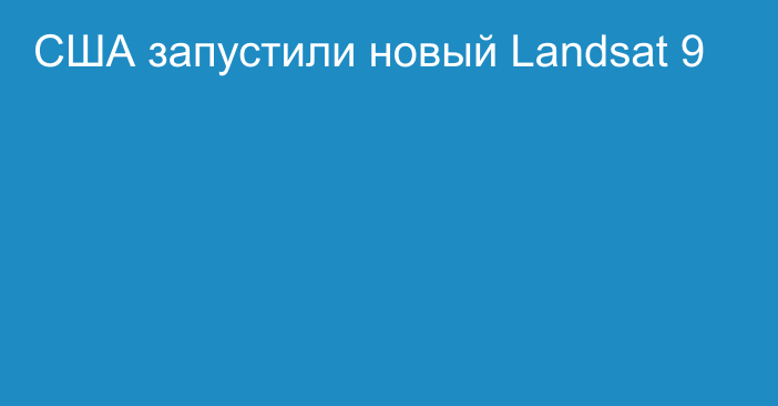 США запустили новый Landsat 9