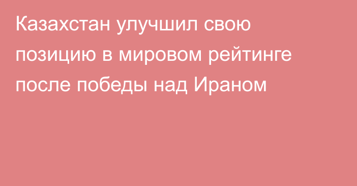 Казахстан улучшил свою позицию в мировом рейтинге после победы над Ираном