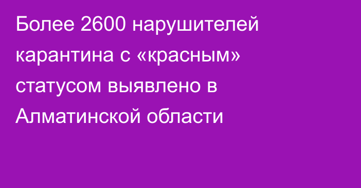 Более 2600 нарушителей карантина с «красным» статусом выявлено в Алматинской области
