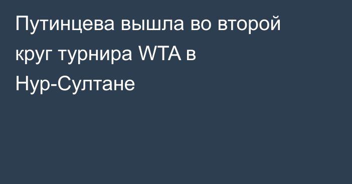 Путинцева вышла во второй круг турнира WTA в Нур-Султане