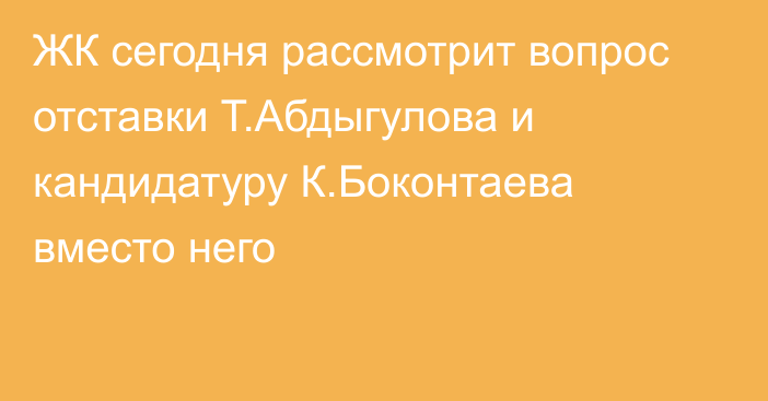 ЖК сегодня рассмотрит вопрос отставки Т.Абдыгулова и кандидатуру К.Боконтаева вместо него