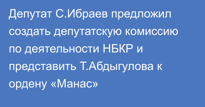 Депутат С.Ибраев предложил создать депутатскую комиссию по деятельности НБКР и представить Т.Абдыгулова к ордену «Манас»