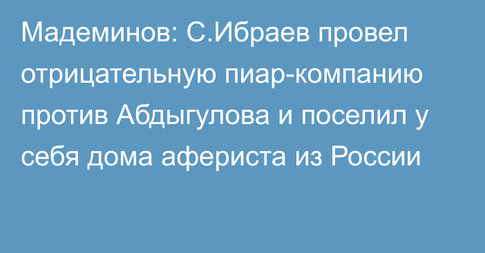 Мадеминов: С.Ибраев провел отрицательную пиар-компанию против Абдыгулова и поселил у себя дома афериста из России