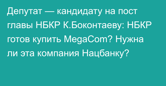 Депутат — кандидату на пост главы НБКР К.Боконтаеву: НБКР готов купить MegaCom? Нужна ли эта компания Нацбанку?