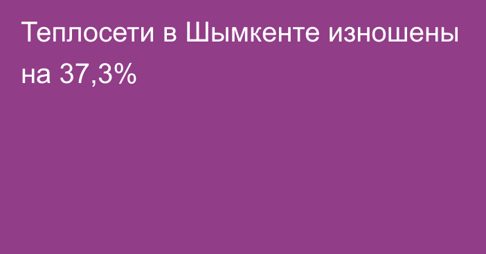 Теплосети в Шымкенте изношены на 37,3%