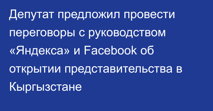Депутат предложил провести переговоры с руководством «Яндекса» и Facebook об открытии представительства в Кыргызстане