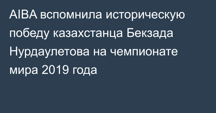 AIBA вспомнила историческую победу казахстанца Бекзада Нурдаулетова на  чемпионате мира 2019 года