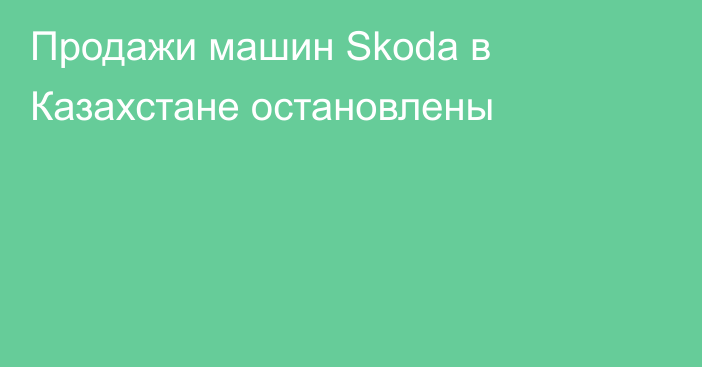 Продажи машин Skoda в Казахстане остановлены