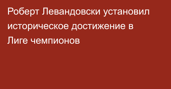 Роберт Левандовски установил историческое достижение в Лиге чемпионов