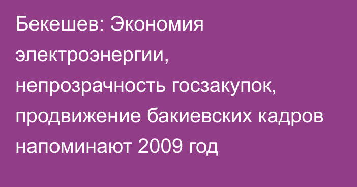 Бекешев: Экономия электроэнергии, непрозрачность госзакупок, продвижение бакиевских кадров напоминают 2009 год