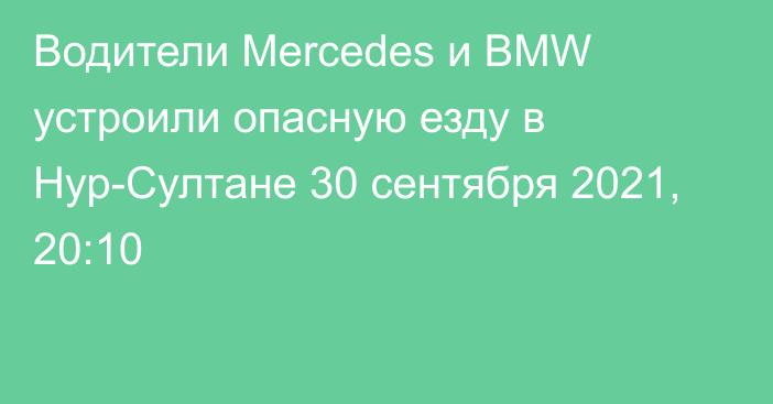 Водители Mercedes и BMW устроили опасную езду в Нур-Султане
                30 сентября 2021, 20:10
