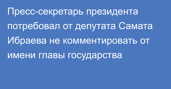 Пресс-секретарь президента потребовал от депутата Самата Ибраева не комментировать от имени главы государства