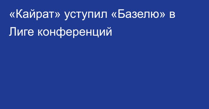 «Кайрат» уступил «Базелю» в Лиге конференций