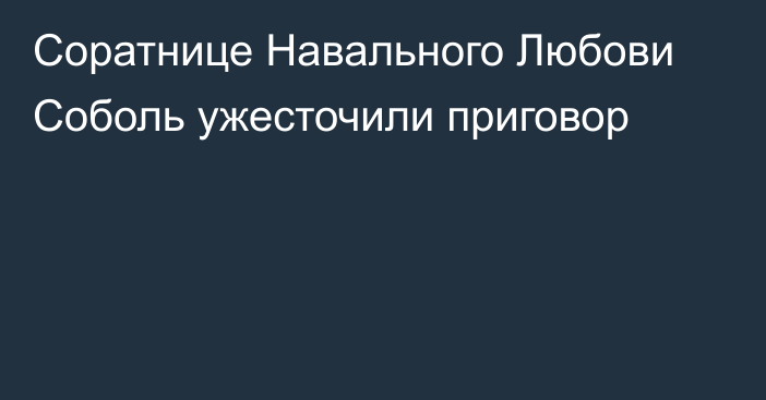 Соратнице Навального Любови Соболь ужесточили приговор