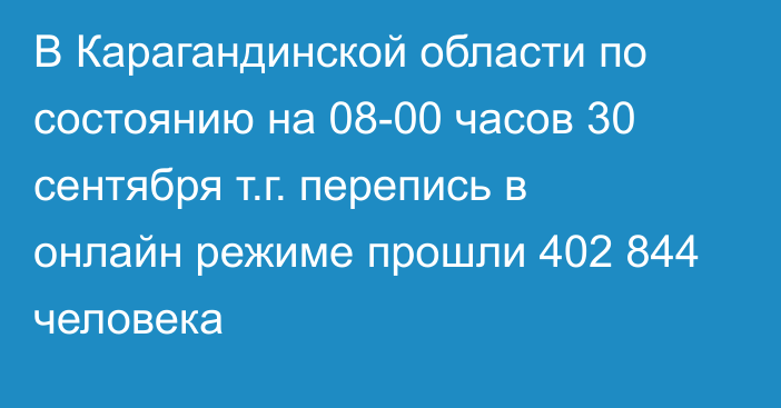 В Карагандинской области по состоянию на 08-00 часов 30 сентября т.г. перепись в онлайн режиме прошли 402 844 человека