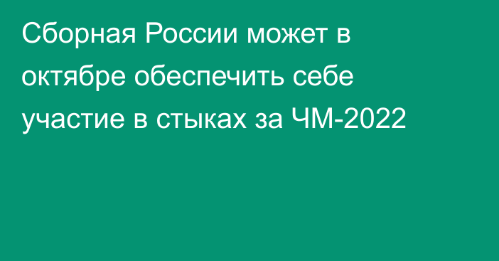 Сборная России может в октябре обеспечить себе участие в стыках за ЧМ-2022
