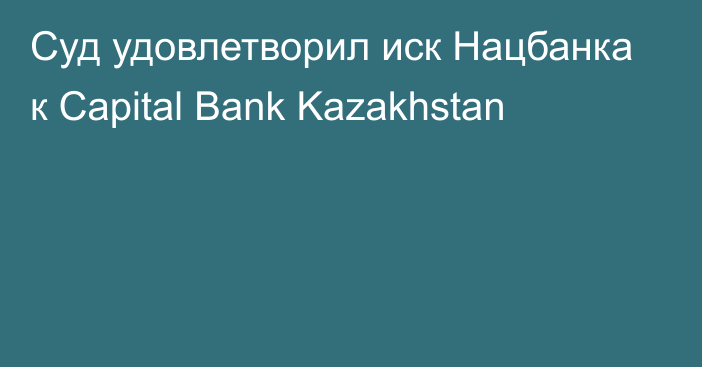 Суд удовлетворил иск Нацбанка к Capital Bank Kazakhstan