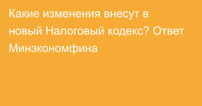 Какие изменения внесут в новый Налоговый кодекс? Ответ Минэкономфина 