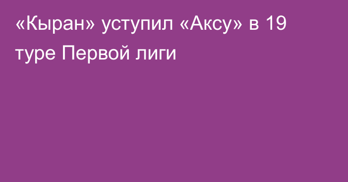 «Кыран» уступил «Аксу» в 19 туре Первой лиги