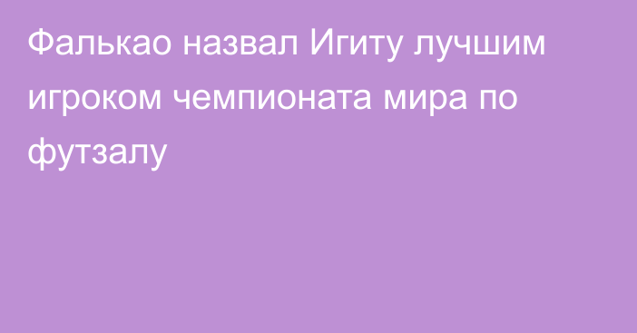 Фалькао назвал Игиту лучшим игроком чемпионата мира по футзалу