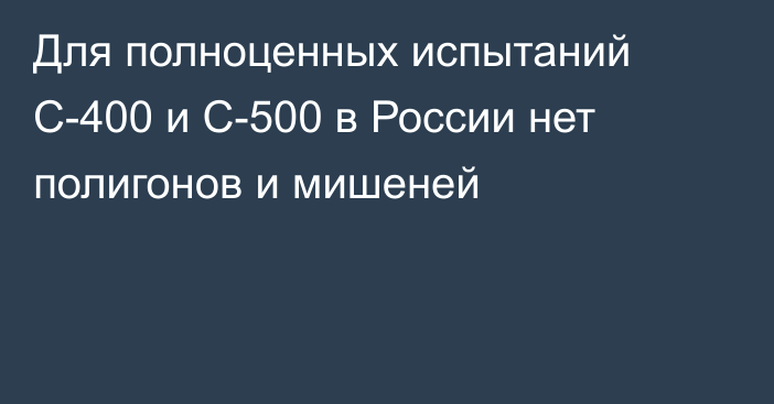 Для полноценных испытаний С-400 и С-500 в России нет полигонов и мишеней