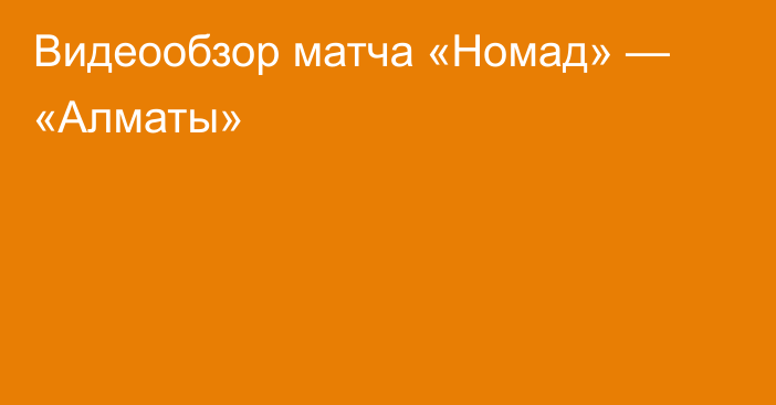 Видеообзор матча «Номад» — «Алматы»