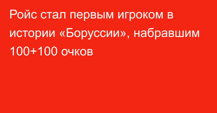 Ройс стал первым игроком в истории «Боруссии», набравшим 100+100 очков