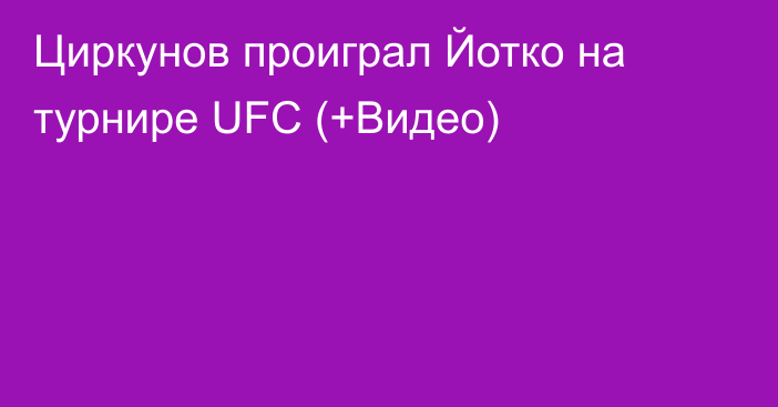 Циркунов проиграл Йотко на турнире UFC (+Видео)
