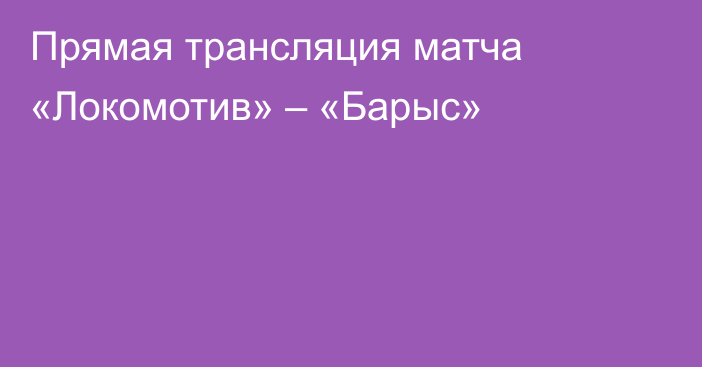 Прямая трансляция матча «Локомотив» – «Барыс»