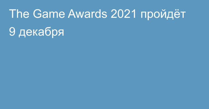 The Game Awards 2021 пройдёт 9 декабря