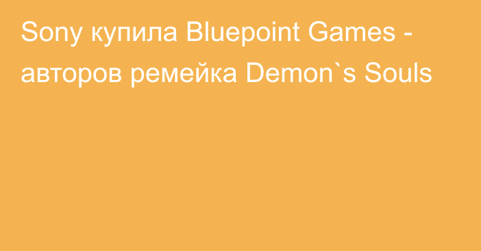 Sony купила Bluepoint Games - авторов ремейка Demon`s Souls