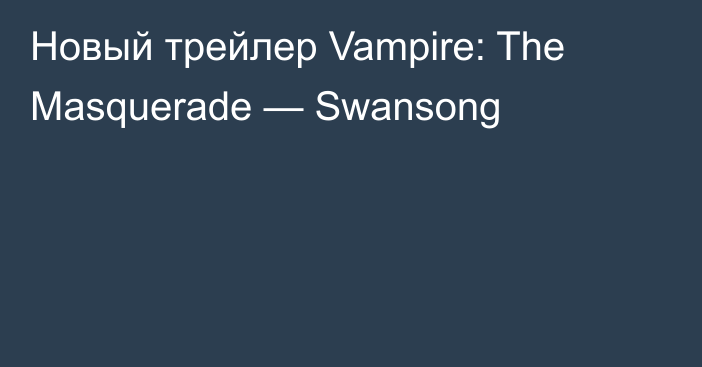 Новый трейлер Vampire: The Masquerade — Swansong