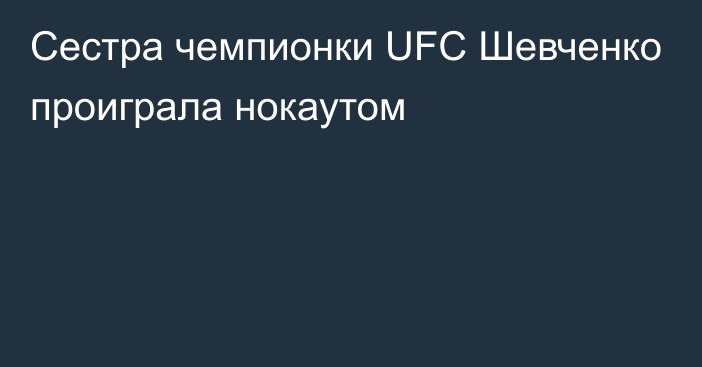 Сестра чемпионки UFC Шевченко проиграла нокаутом