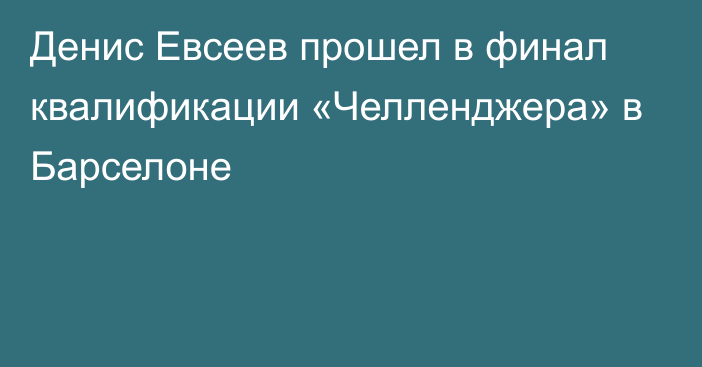 Денис Евсеев прошел в финал квалификации «Челленджера» в Барселоне