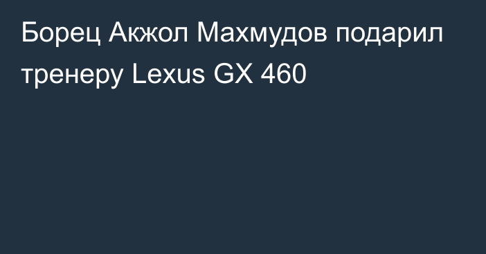 Борец Акжол Махмудов подарил тренеру Lexus GX 460