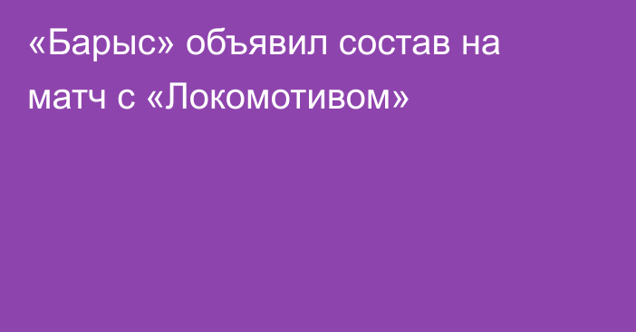 «Барыс» объявил состав на матч с «Локомотивом»