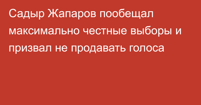 Садыр Жапаров пообещал максимально честные выборы и призвал не продавать голоса